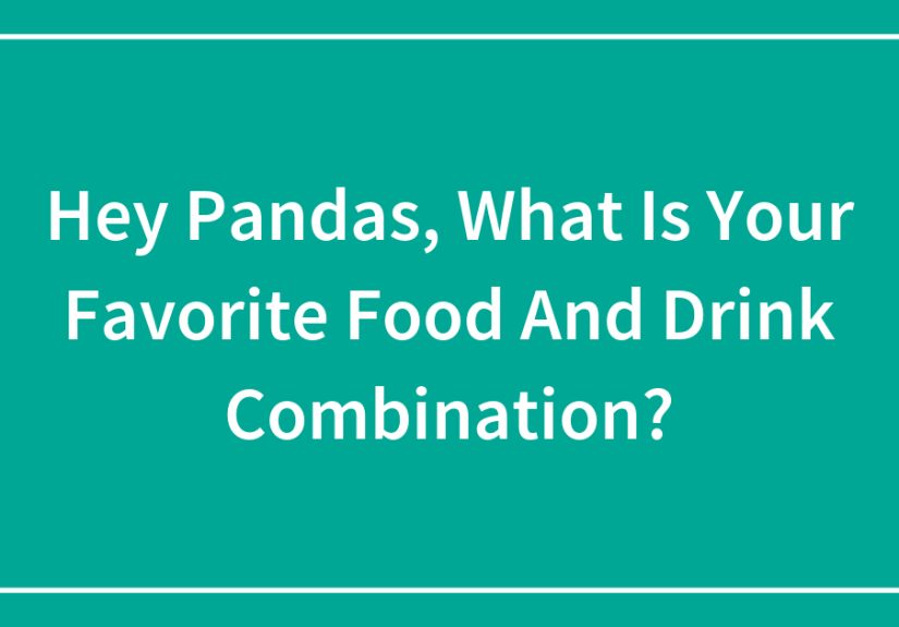 Hey Pandas, What Is Your Favorite Food And Drink Combination?