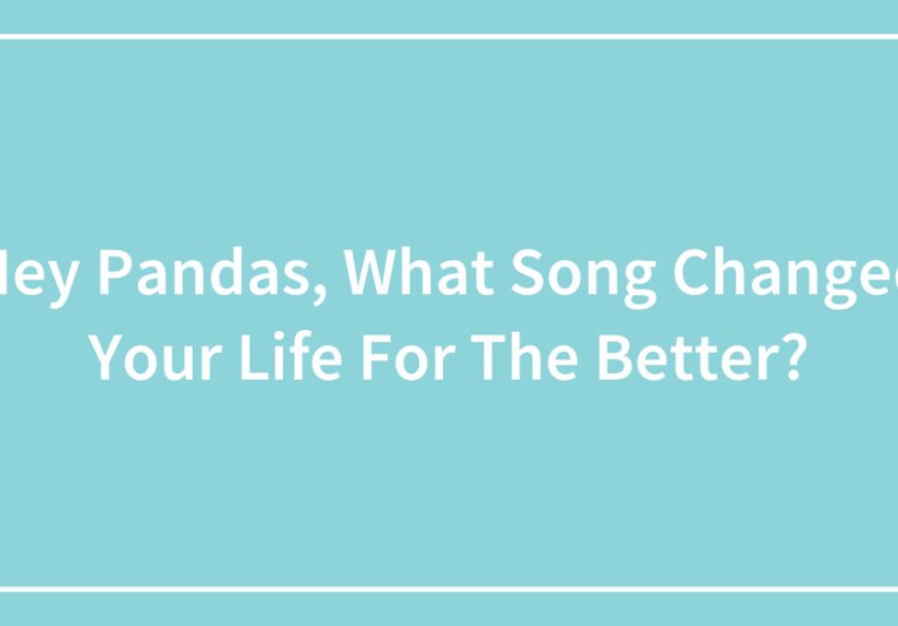Hey Pandas, What Song Changed Your Life For The Better?