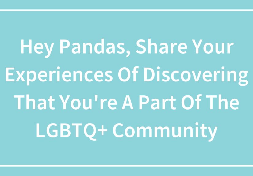Hey Pandas, Share Your Experiences Of Discovering That You’re A Part Of The LGBTQ+ Community