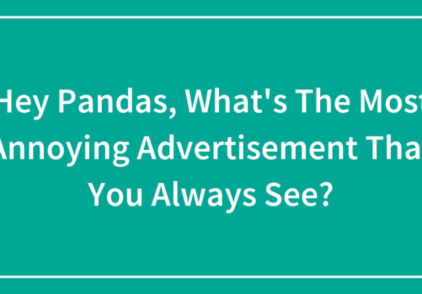Hey Pandas, What’s The Most Annoying Advertisement That You Always See? (Closed)