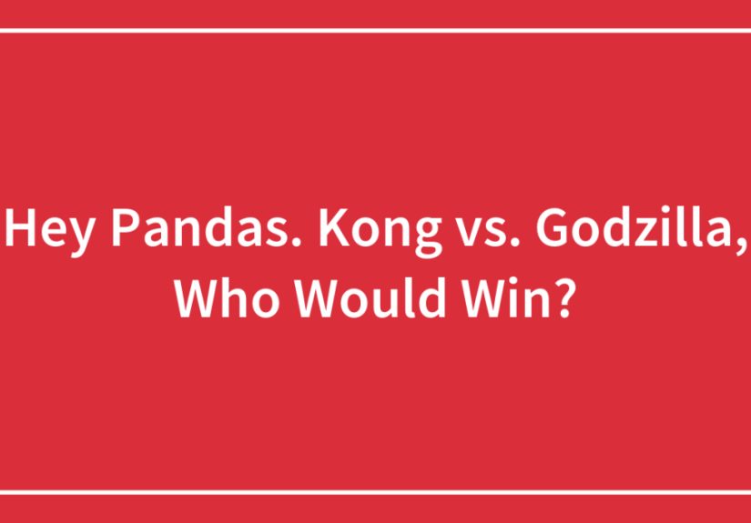 Hey Pandas. Kong vs. Godzilla, Who Would Win?