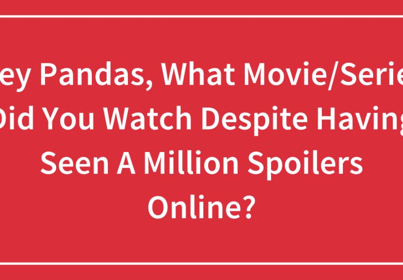 Hey Pandas, What Movie/Series Did You Watch Despite Having Seen A Million Spoilers Online?
