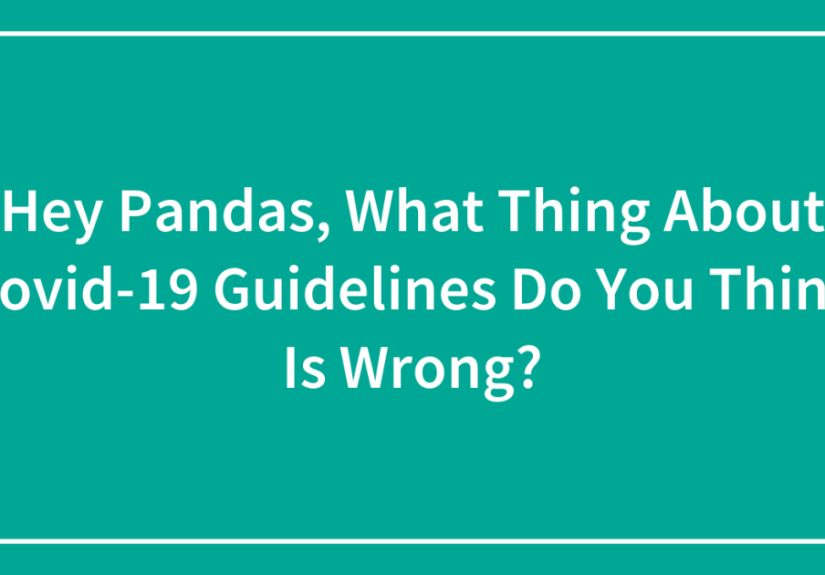 Hey Pandas, What Thing About Covid-19 Guidelines Do You Think Is Wrong?