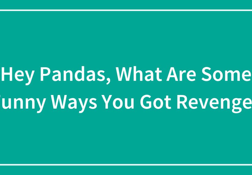 Hey Pandas, What Are Some Funny Ways You Got Revenge?