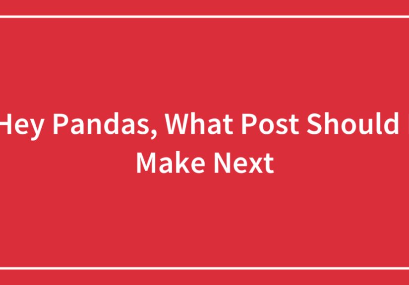 Hey Pandas, What Post Should I Make Next