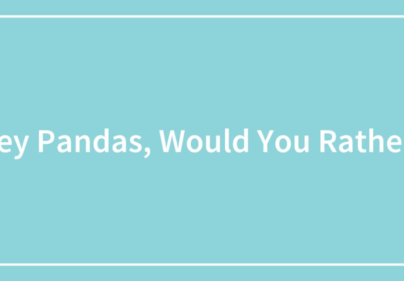 Hey Pandas, Would You Rather?